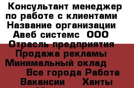 Консультант-менеджер по работе с клиентами › Название организации ­ Авеб системс, ООО › Отрасль предприятия ­ Продажа рекламы › Минимальный оклад ­ 17 000 - Все города Работа » Вакансии   . Ханты-Мансийский,Нефтеюганск г.